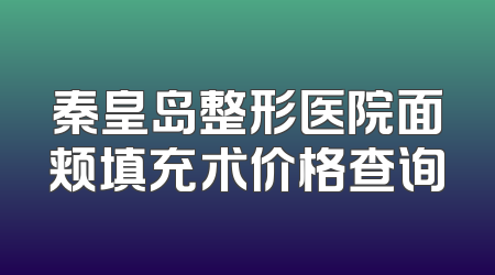秦皇岛整形医院面颊填充术价格查询