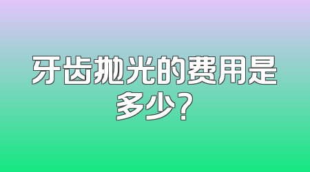 牙齿抛光的费用是多少？