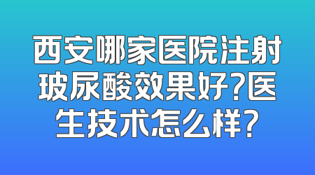 西安哪家医院注射玻尿酸效果好？医生技术怎么样？