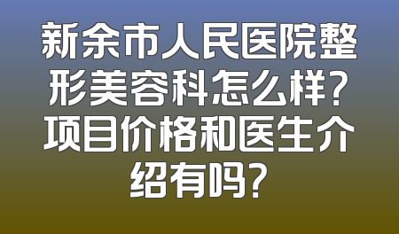 新余市人民医院整形美容科怎么样？项目价格和医生介绍有吗？
