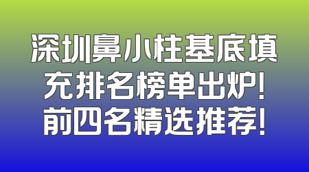 深圳鼻小柱基底填充排名榜单出炉！前四名精选推荐！
