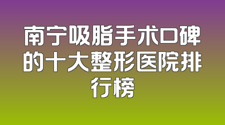 南宁吸脂手术口碑的十大整形医院排行榜
