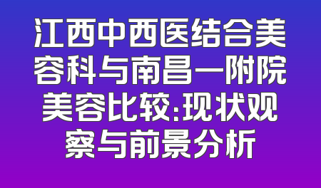 江西中西医结合美容科与南昌一附院美容比较：现状观察与前景分析