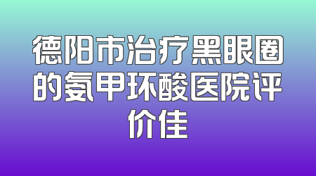 德阳市治疗黑眼圈的氨甲环酸医院评价佳