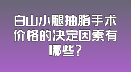 白山小腿抽脂手术价格的决定因素有哪些？