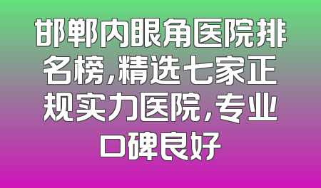 邯郸内眼角医院排名榜，精选七家正规实力医院，专业口碑良好