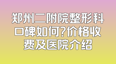 郑州二附院整形科口碑如何？价格收费及医院介绍