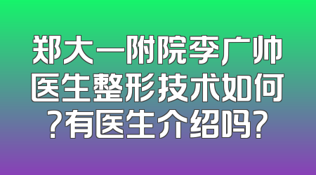 郑大一附院李广帅医生整形技术如何？有医生介绍吗？
