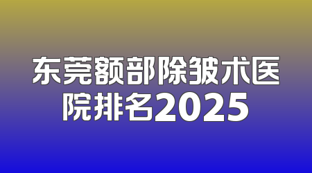 东莞额部除皱术医院排名2025