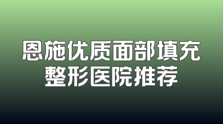 恩施优质面部填充整形医院推荐