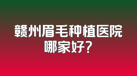 赣州眉毛种植医院哪家好？