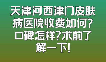 天津河西津门皮肤病医院收费如何？口碑怎样？术前了解一下！