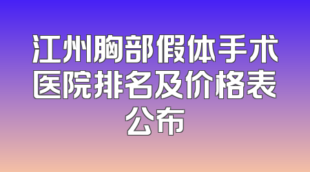 江州胸部假体手术医院排名及价格表公布