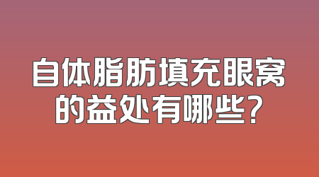 自体脂肪填充眼窝的益处有哪些？