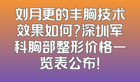 刘月更的丰胸技术效果如何？深圳军科胸部整形价格一览表公布！