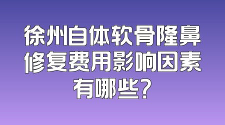 徐州自体软骨隆鼻修复费用影响因素有哪些？