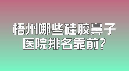 梧州哪些硅胶鼻子医院排名靠前？