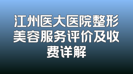 江州医大医院整形美容服务评价及收费详解