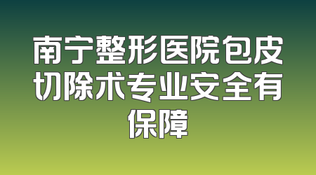 南宁整形医院包皮切除术专业安全有保障