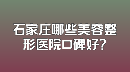 石家庄哪些美容整形医院口碑好？