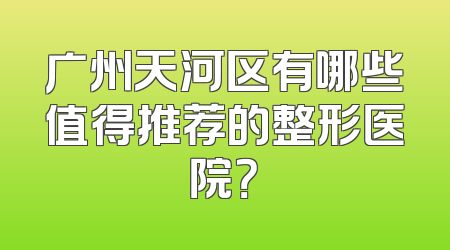 广州天河区有哪些值得推荐的整形医院？