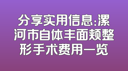 分享实用信息：漯河市自体丰面颊整形手术费用一览