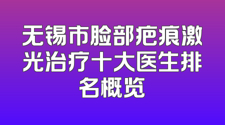 无锡市脸部疤痕激光治疗十大医生排名概览