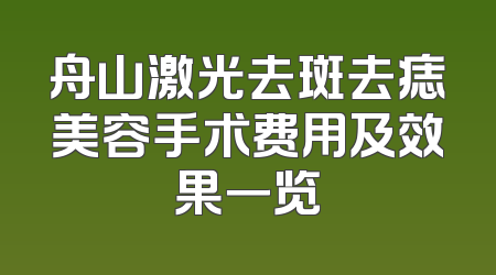 舟山激光去斑去痣美容手术费用及效果一览