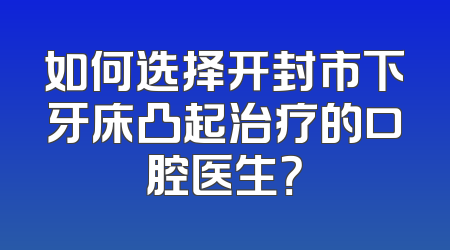 如何选择开封市下牙床凸起治疗的口腔医生？