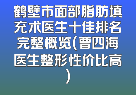 鹤壁市面部脂肪填充术医生十佳排名完整概览（曹四海医生整形性价比高）