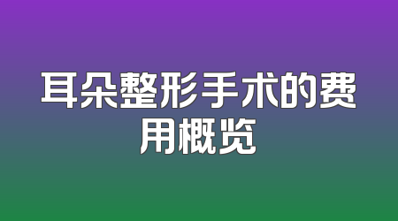 耳朵整形手术的费用概览