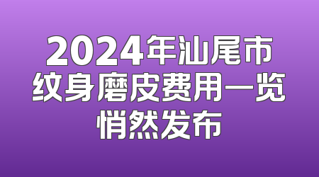 2024年汕尾市纹身磨皮费用一览悄然发布