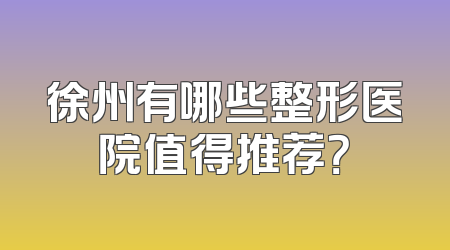 徐州有哪些整形医院值得推荐？