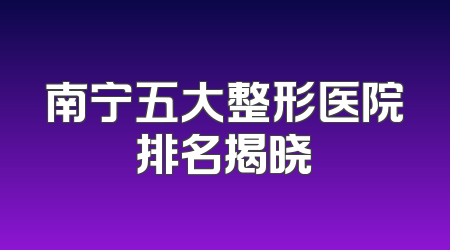 南宁五大整形医院排名揭晓