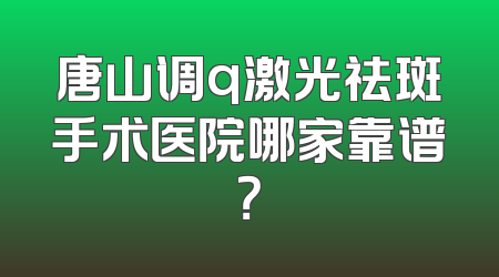 唐山调q激光祛斑手术医院哪家靠谱？