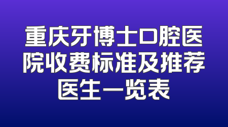 重庆牙博士口腔医院收费标准及推荐医生一览表