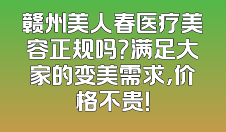 赣州美人春医疗美容正规吗？满足大家的变美需求，价格不贵！