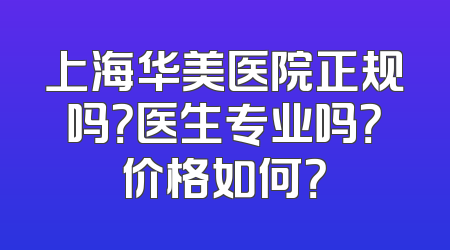 上海华美医院正规吗？医生专业吗？价格如何？