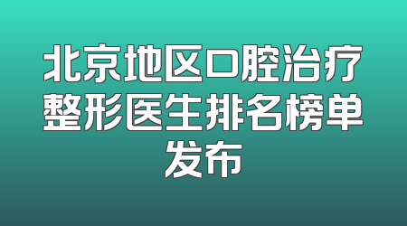 北京地区口腔治疗整形医生排名榜单发布