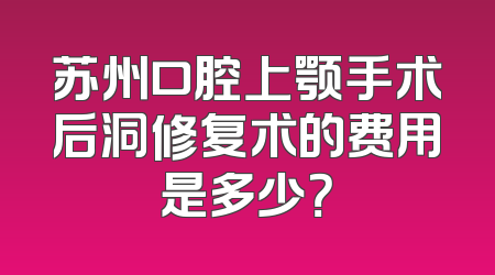 苏州口腔上颚手术后洞修复术的费用是多少？
