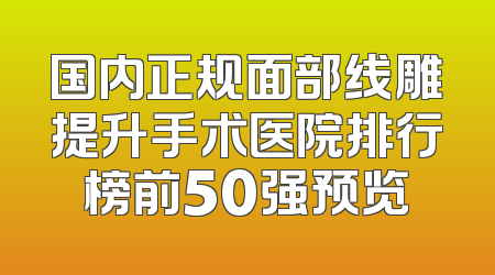 国内正规面部线雕提升手术医院排行榜前50强预览