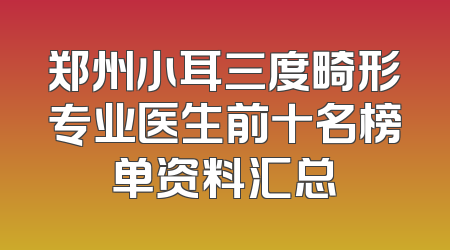 郑州小耳三度畸形专业医生前十名榜单资料汇总