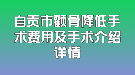 自贡市颧骨降低手术费用及手术介绍详情