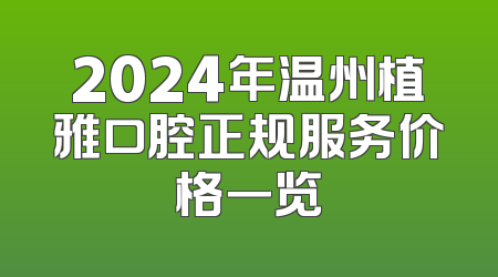 2024年温州植雅口腔正规服务价格一览