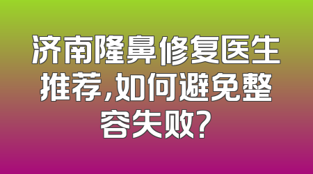 济南隆鼻修复医生推荐，如何避免整容失败？