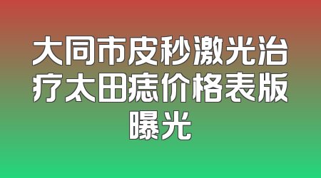 大同市皮秒激光治疗太田痣价格表版曝光