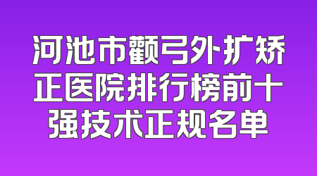 河池市颧弓外扩矫正医院排行榜前十强技术正规名单