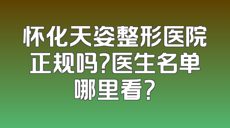 怀化天姿整形医院正规吗？医生名单哪里看？