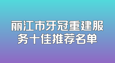 丽江市牙冠重建服务十佳推荐名单
