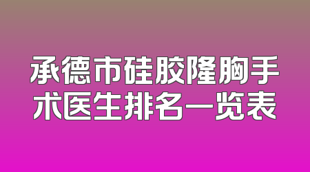 承德市硅胶隆胸手术医生排名一览表